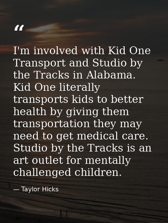 I'm involved with Kid One Transport and Studio by the Tracks in Alabama. Kid One literally transports kids to better hea — Taylor Hicks