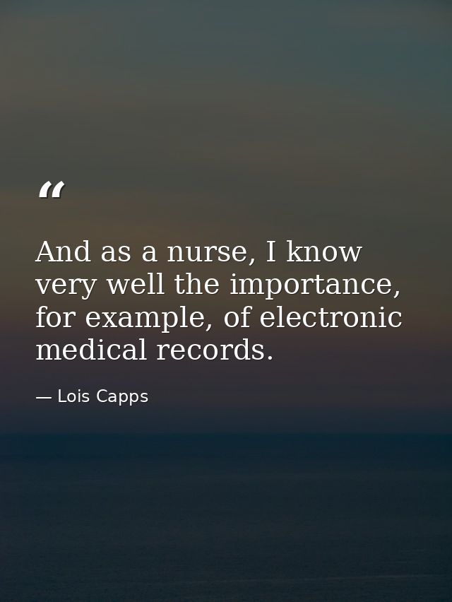 And as a nurse, I know very well the importance, for example, of electronic medical records. — Lois Capps