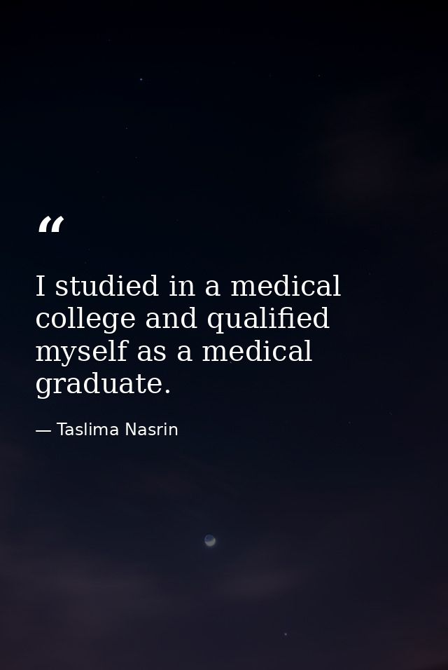 I studied in a medical college and qualified myself as a medical graduate. — Taslima Nasrin