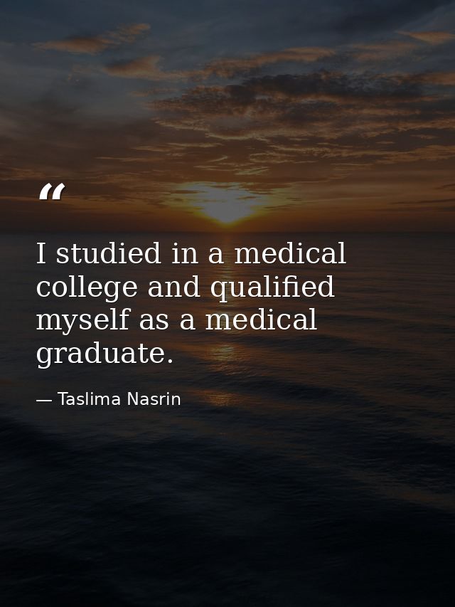 I studied in a medical college and qualified myself as a medical graduate. — Taslima Nasrin