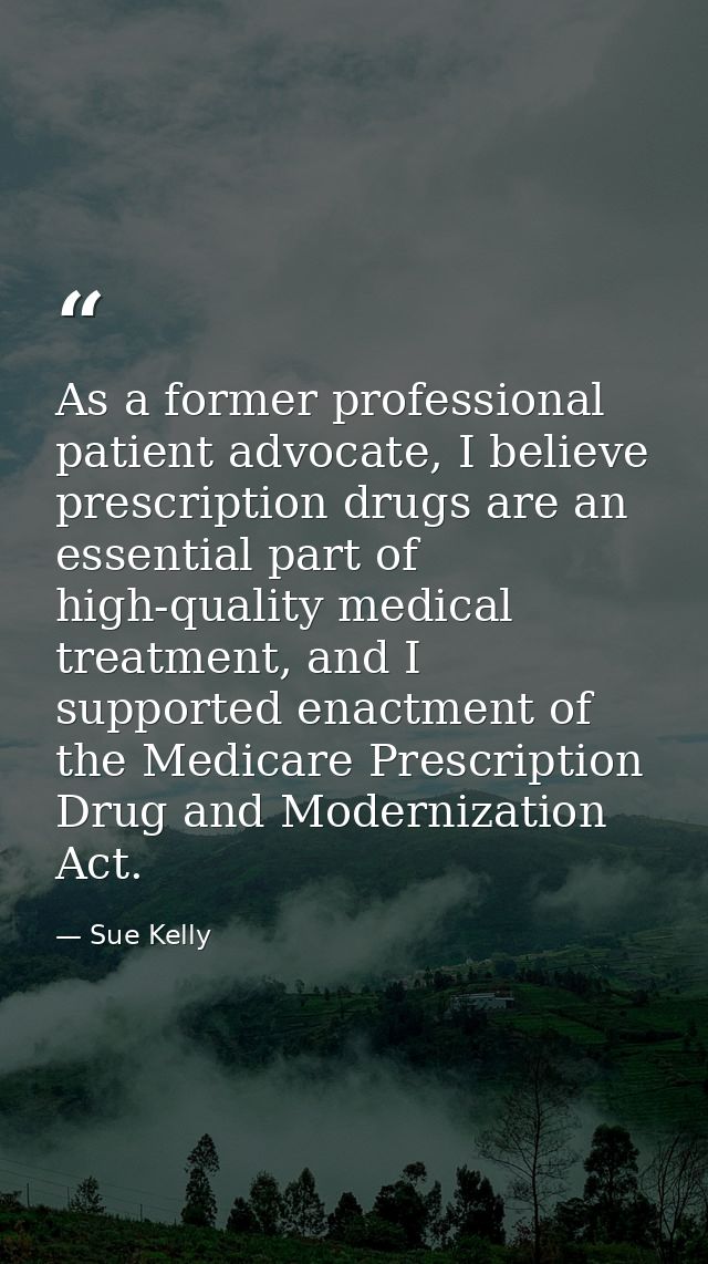 As a former professional patient advocate, I believe prescription drugs are an essential part of high-quality medical tr — Sue Kelly