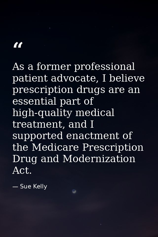 As a former professional patient advocate, I believe prescription drugs are an essential part of high-quality medical tr — Sue Kelly