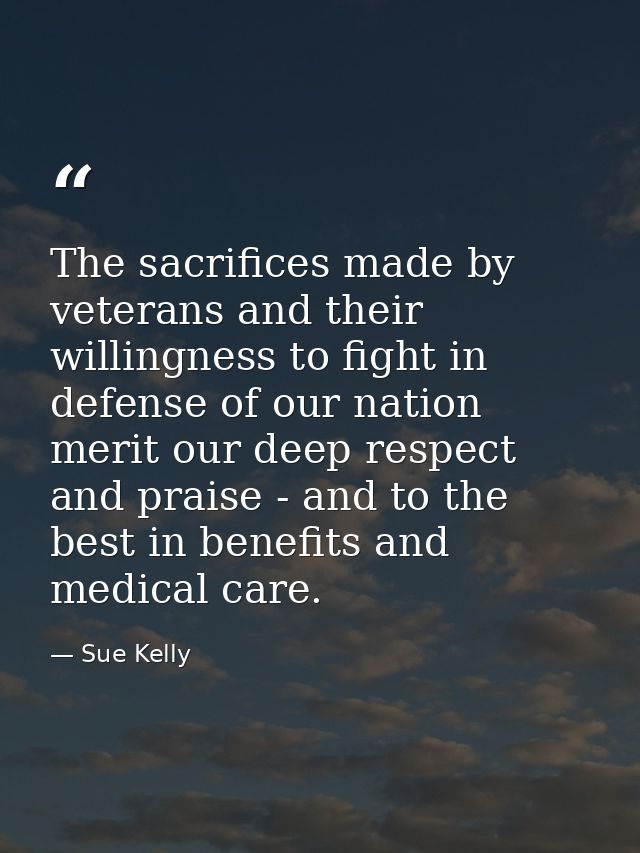 The sacrifices made by veterans and their willingness to fight in defense of our nation merit our deep respect and prais — Sue Kelly