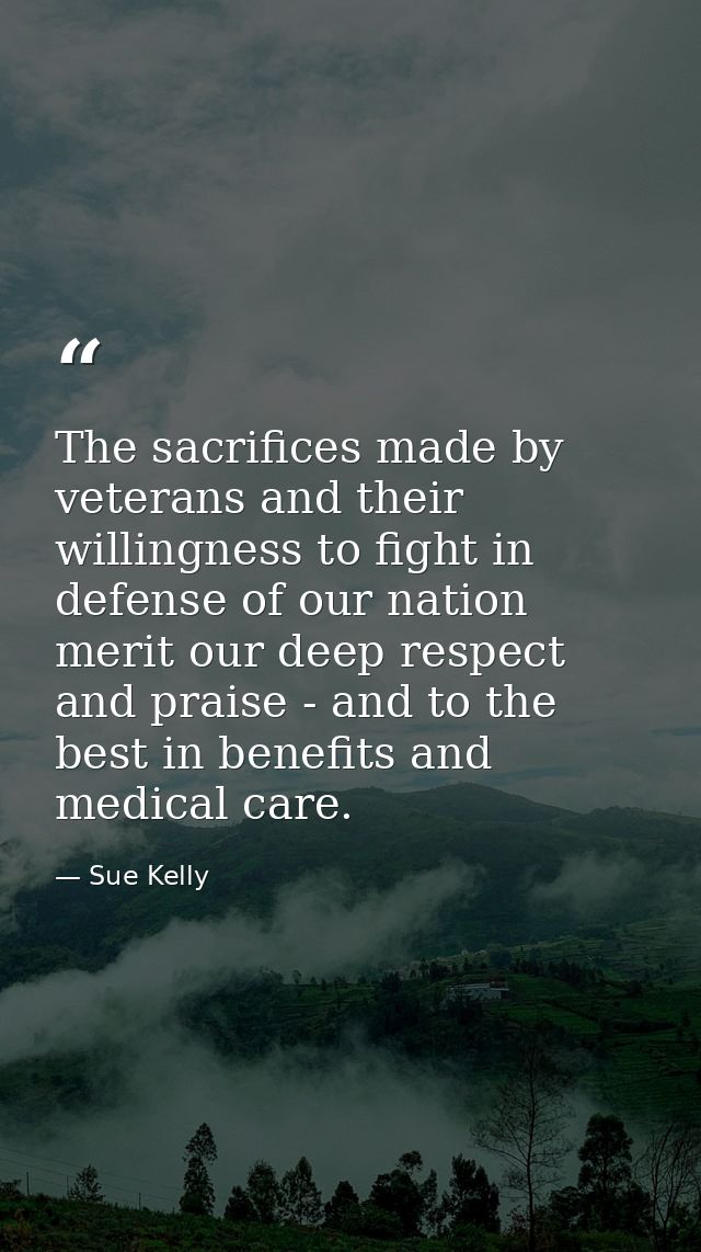 The sacrifices made by veterans and their willingness to fight in defense of our nation merit our deep respect and prais — Sue Kelly