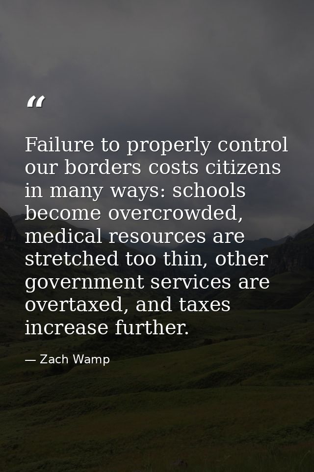 Failure to properly control our borders costs citizens in many ways: schools become overcrowded, medical resources are s — Zach Wamp