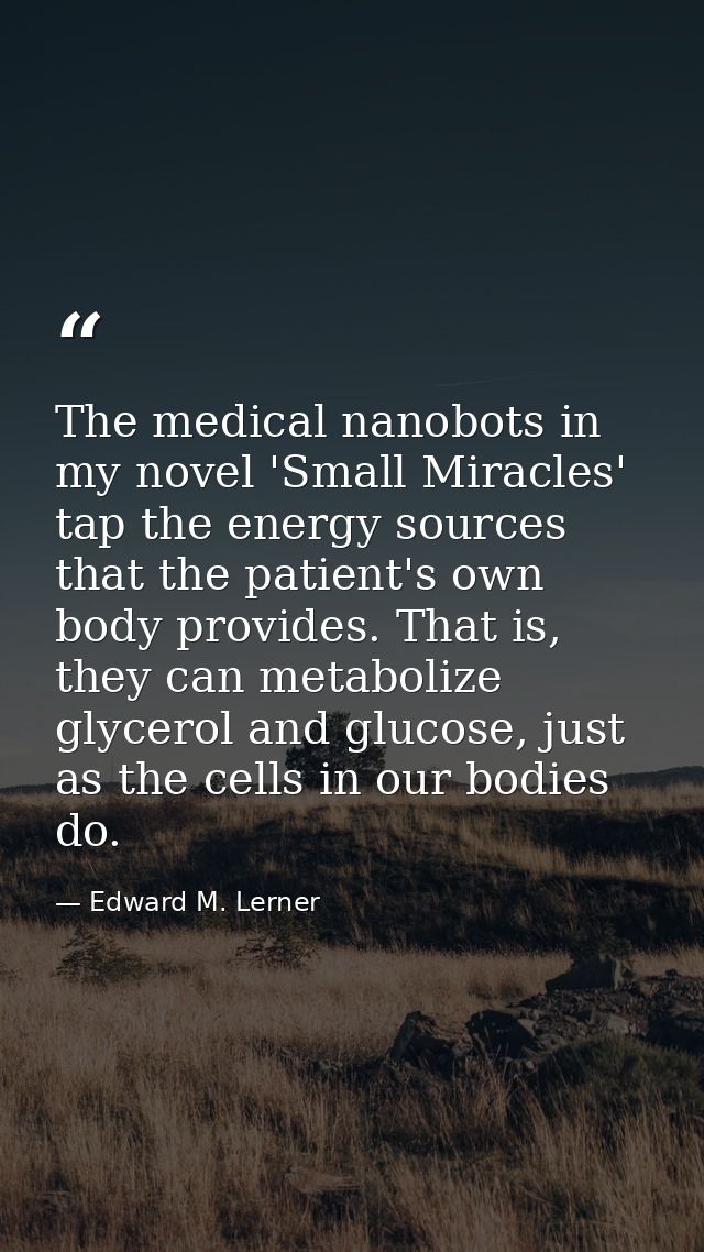 The medical nanobots in my novel 'Small Miracles' tap the energy sources that the patient's own body provides. That is,  — Edward M. Lerner