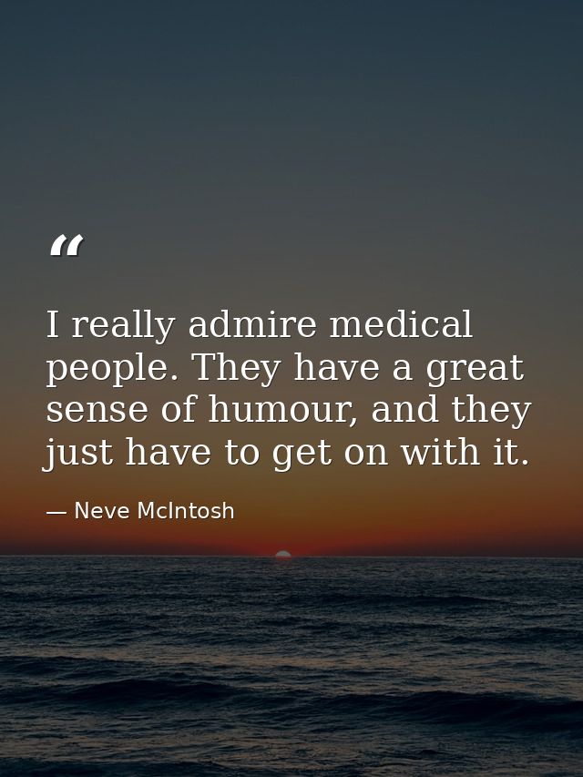 I really admire medical people. They have a great sense of humour, and they just have to get on with it. — Neve McIntosh