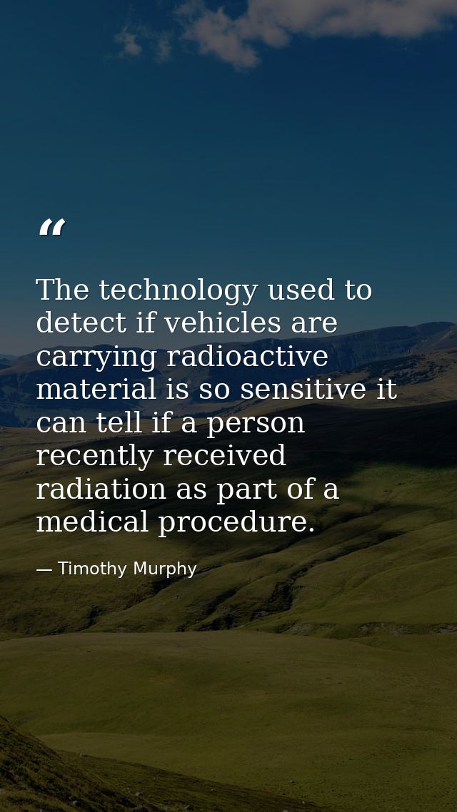 The technology used to detect if vehicles are carrying radioactive material is so sensitive it can tell if a person rece — Timothy Murphy
