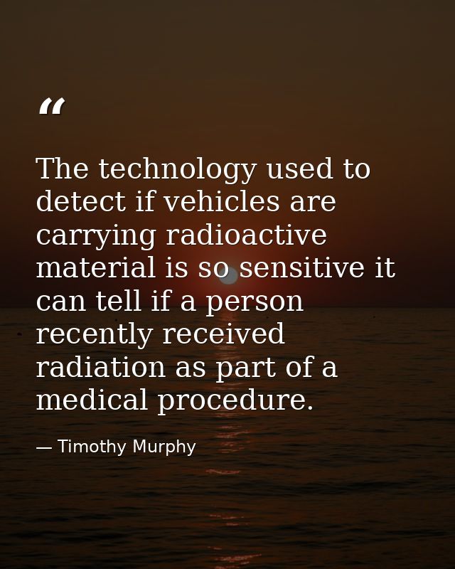The technology used to detect if vehicles are carrying radioactive material is so sensitive it can tell if a person rece — Timothy Murphy