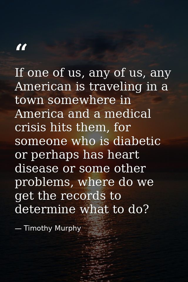If one of us, any of us, any American is traveling in a town somewhere in America and a medical crisis hits them, for so — Timothy Murphy
