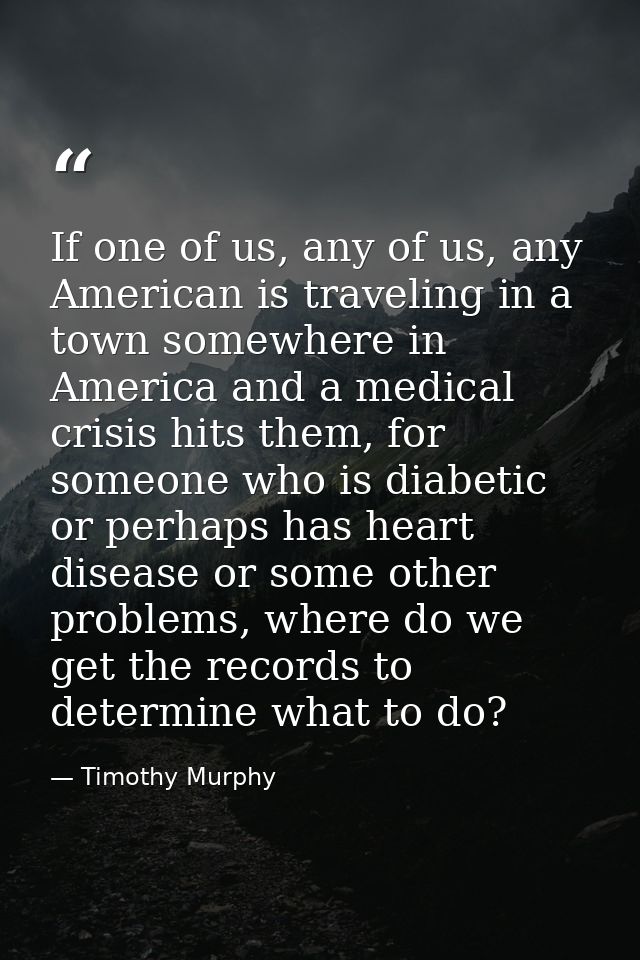 If one of us, any of us, any American is traveling in a town somewhere in America and a medical crisis hits them, for so — Timothy Murphy