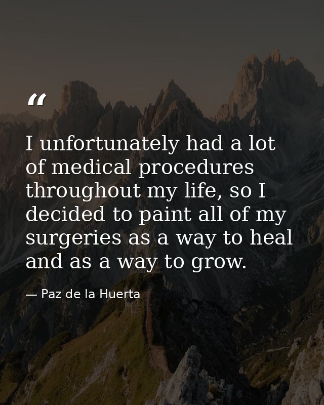 I unfortunately had a lot of medical procedures throughout my life, so I decided to paint all of my surgeries as a way t — Paz de la Huerta