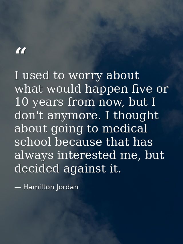 I used to worry about what would happen five or 10 years from now, but I don't anymore. I thought about going to medical — Hamilton Jordan