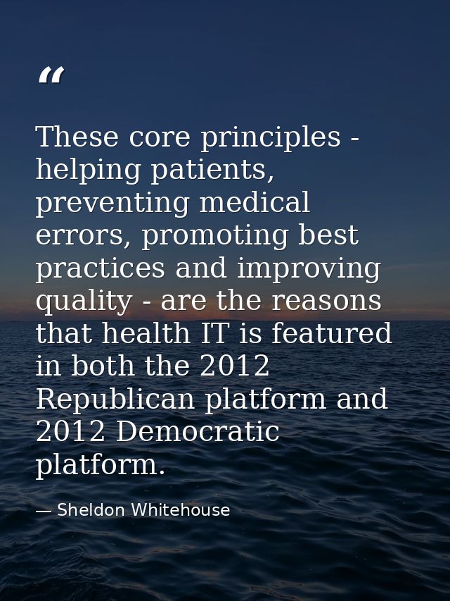 These core principles - helping patients, preventing medical errors, promoting best practices and improving quality - ar — Sheldon Whitehouse