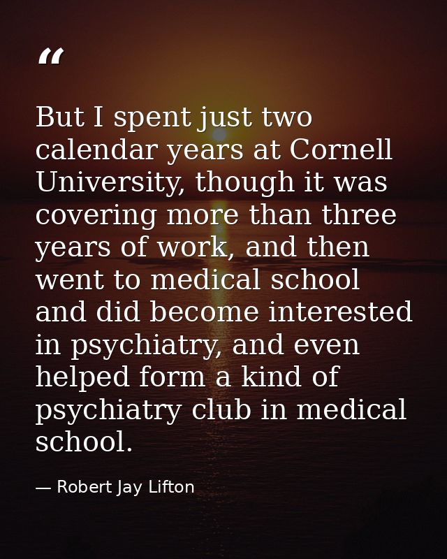 But I spent just two calendar years at Cornell University, though it was covering more than three years of work, and the — Robert Jay Lifton