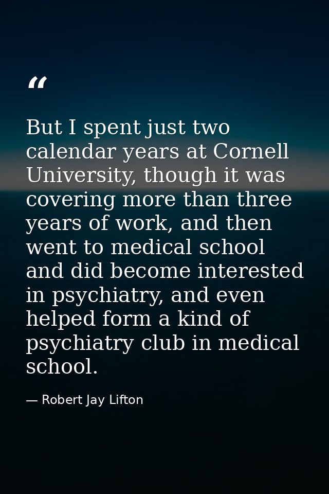 But I spent just two calendar years at Cornell University, though it was covering more than three years of work, and the — Robert Jay Lifton