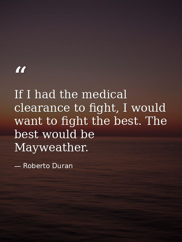 If I had the medical clearance to fight, I would want to fight the best. The best would be Mayweather. — Roberto Duran