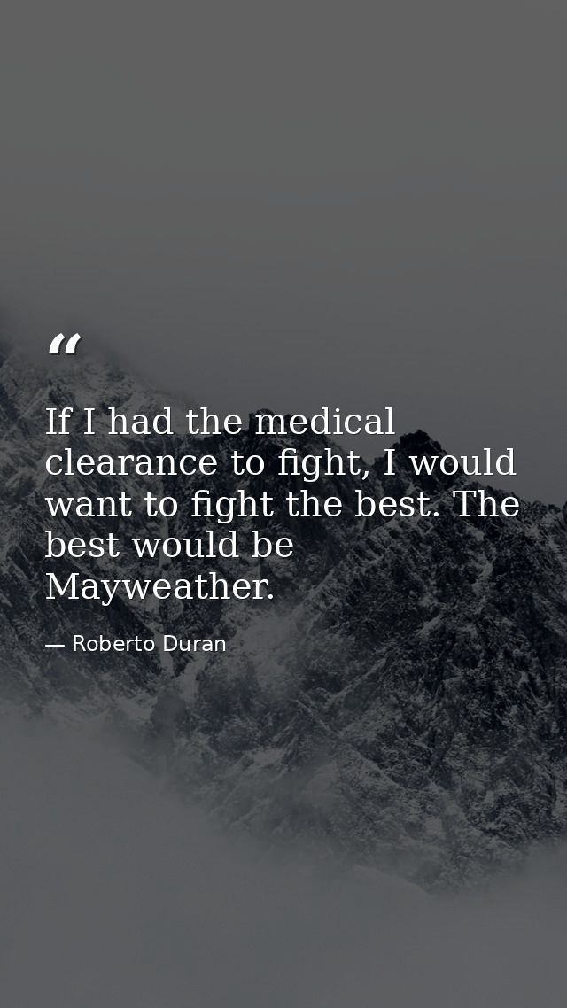 If I had the medical clearance to fight, I would want to fight the best. The best would be Mayweather. — Roberto Duran