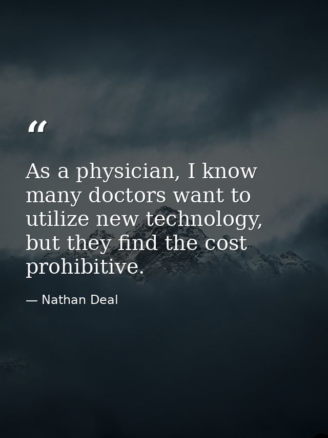 As a physician, I know many doctors want to utilize new technology, but they find the cost prohibitive. — Nathan Deal