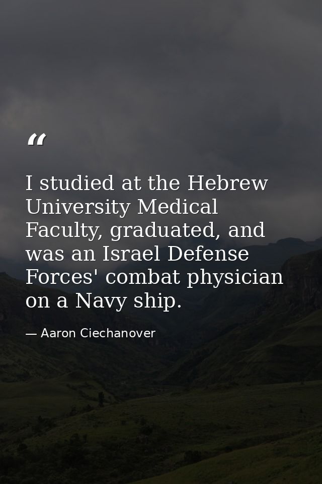 I studied at the Hebrew University Medical Faculty, graduated, and was an Israel Defense Forces' combat physician on a N — Aaron Ciechanover