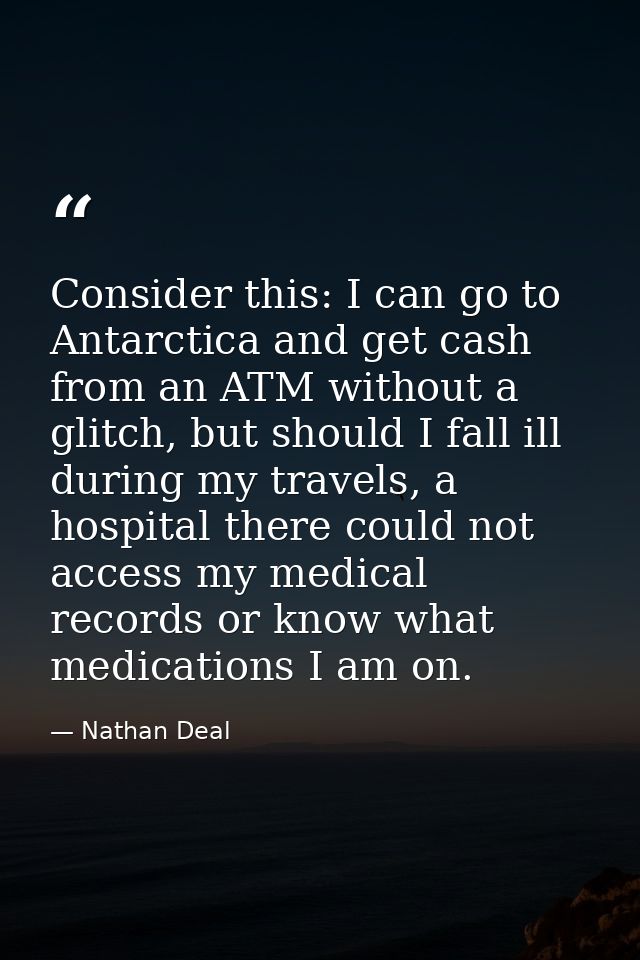 Consider this: I can go to Antarctica and get cash from an ATM without a glitch, but should I fall ill during my travels — Nathan Deal