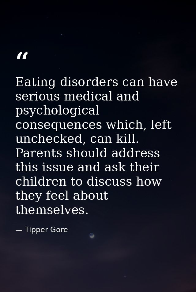 Eating disorders can have serious medical and psychological consequences which, left unchecked, can kill. Parents should — Tipper Gore