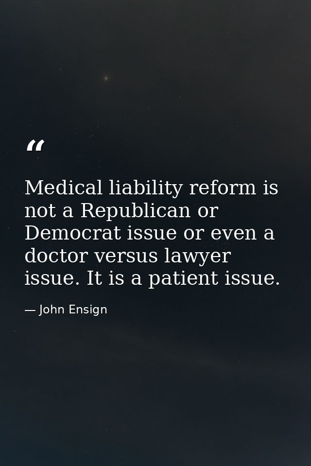 Medical liability reform is not a Republican or Democrat issue or even a doctor versus lawyer issue. It is a patient iss — John Ensign