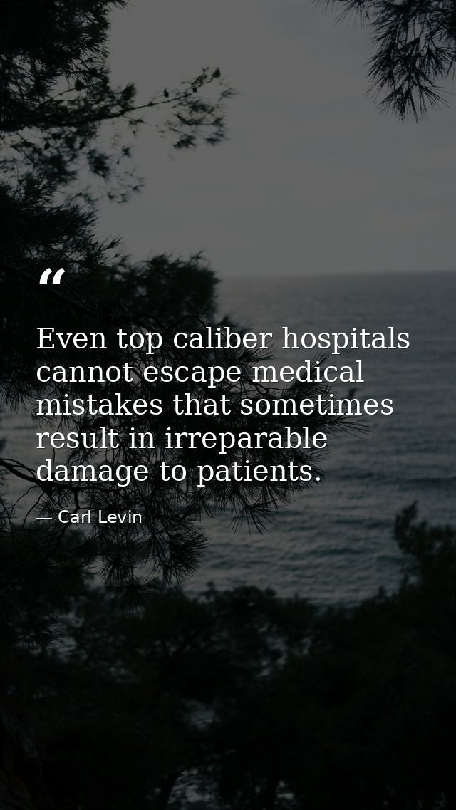 Even top caliber hospitals cannot escape medical mistakes that sometimes result in irreparable damage to patients. — Carl Levin