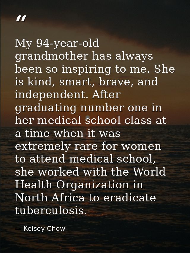 My 94-year-old grandmother has always been so inspiring to me. She is kind, smart, brave, and independent. After graduat — Kelsey Chow