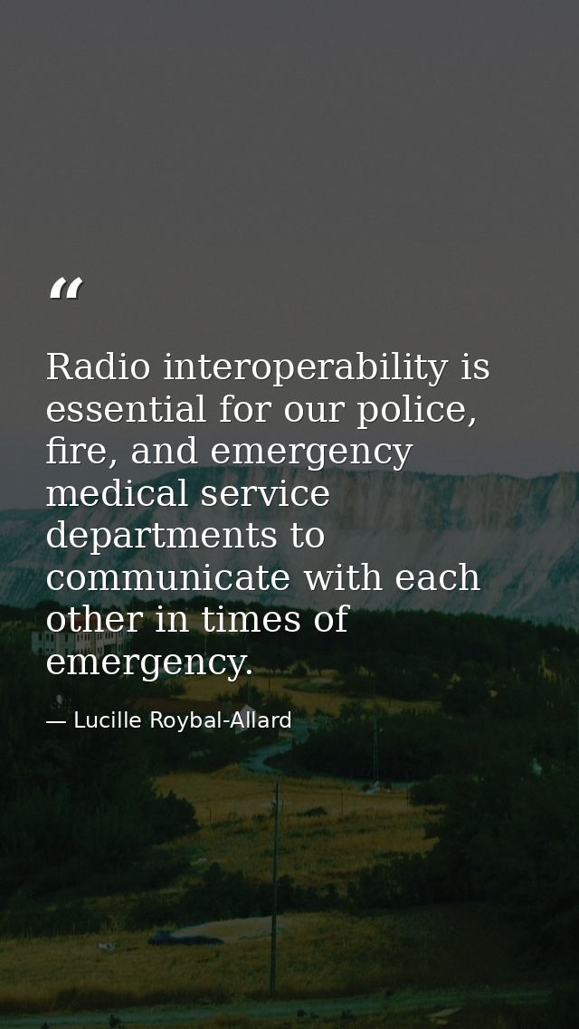 Radio interoperability is essential for our police, fire, and emergency medical service departments to communicate with  — Lucille Roybal-Allard