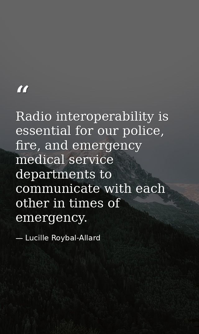 Radio interoperability is essential for our police, fire, and emergency medical service departments to communicate with  — Lucille Roybal-Allard