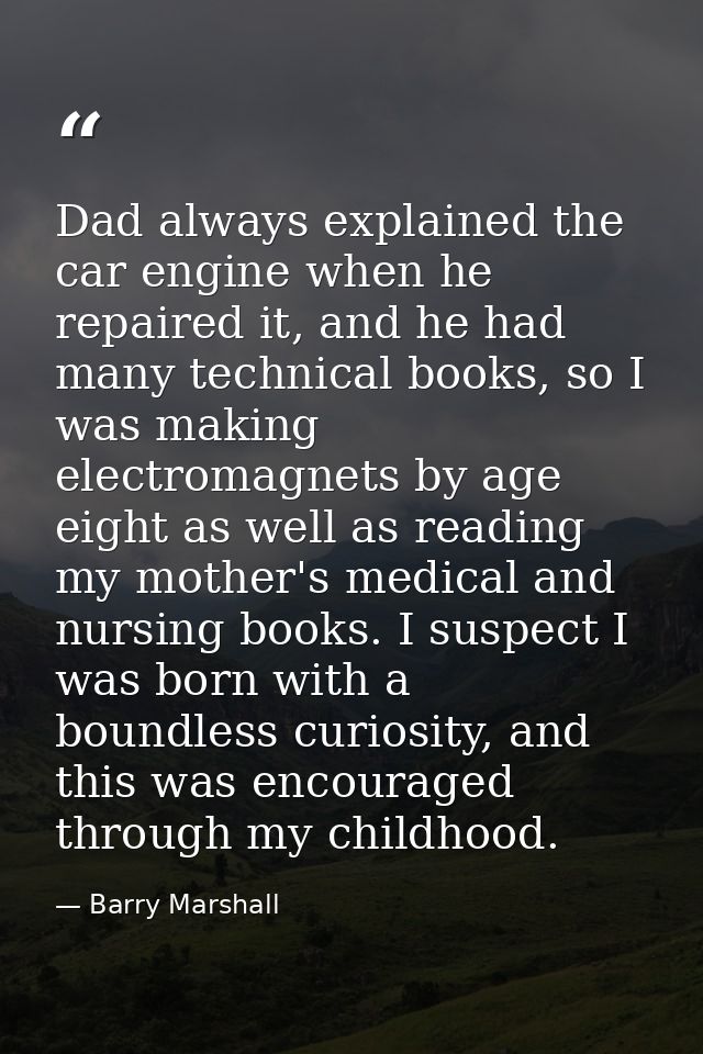 Dad always explained the car engine when he repaired it, and he had many technical books, so I was making electromagnets — Barry Marshall