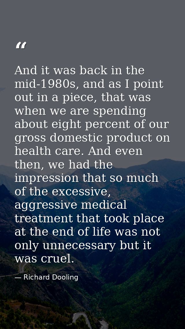 And it was back in the mid-1980s, and as I point out in a piece, that was when we are spending about eight percent of ou — Richard Dooling