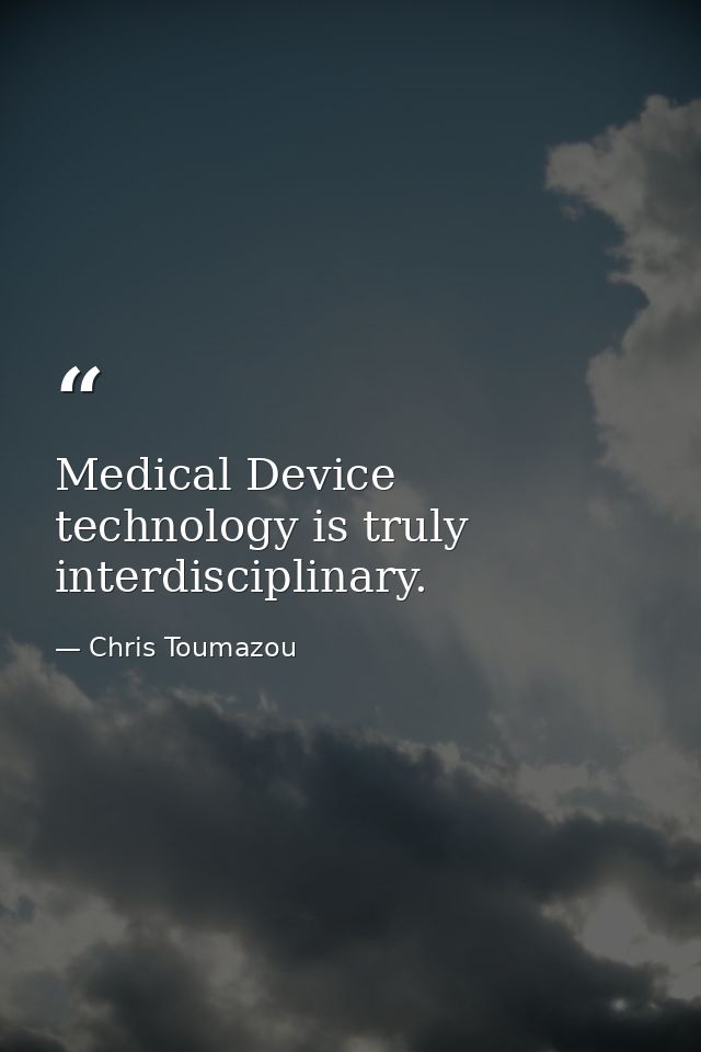 Medical Device technology is truly interdisciplinary. — Chris Toumazou