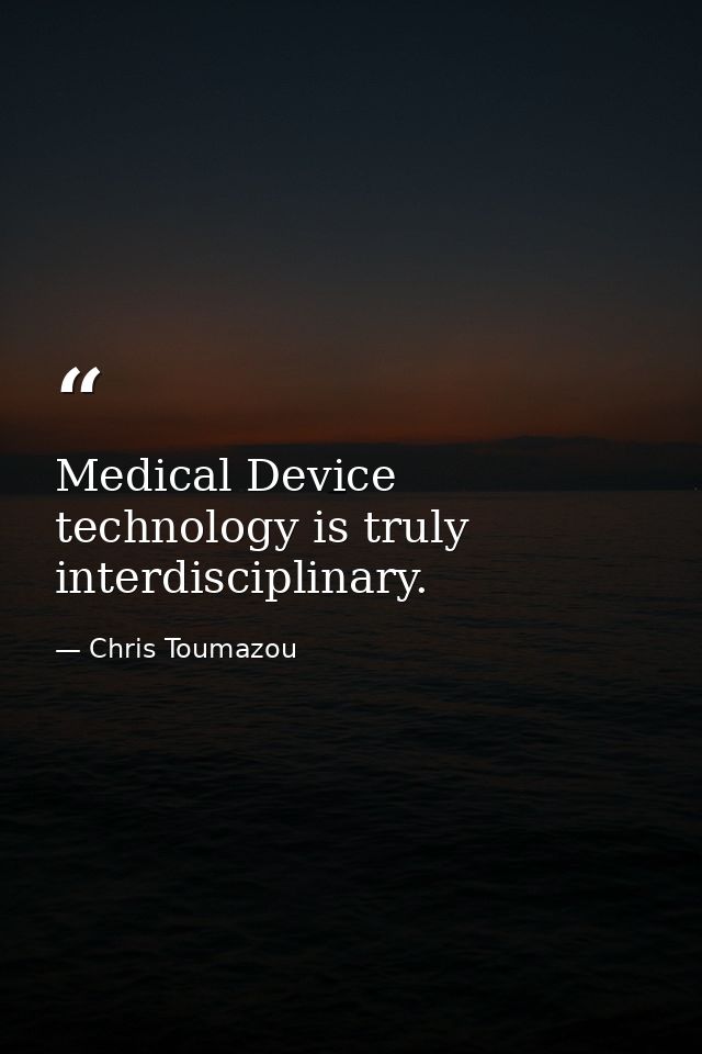 Medical Device technology is truly interdisciplinary. — Chris Toumazou