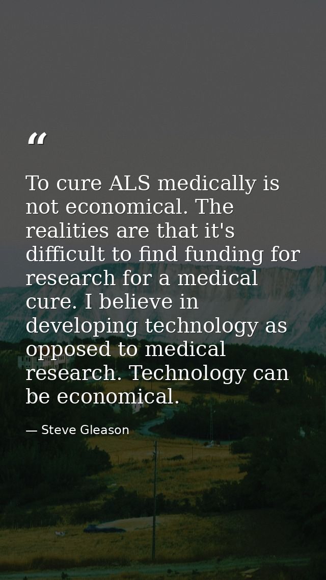 To cure ALS medically is not economical. The realities are that it's difficult to find funding for research for a medica — Steve Gleason