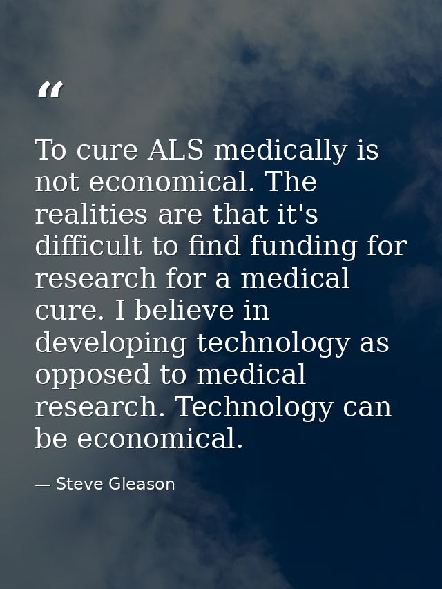 To cure ALS medically is not economical. The realities are that it's difficult to find funding for research for a medica — Steve Gleason
