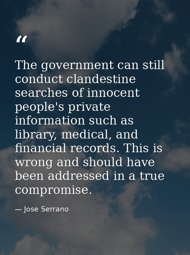 The government can still conduct clandestine searches of innocent people's private information such as library, medical, — Jose Serrano