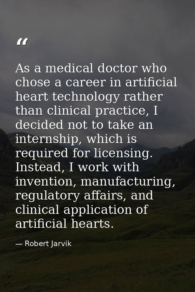 As a medical doctor who chose a career in artificial heart technology rather than clinical practice, I decided not to ta — Robert Jarvik