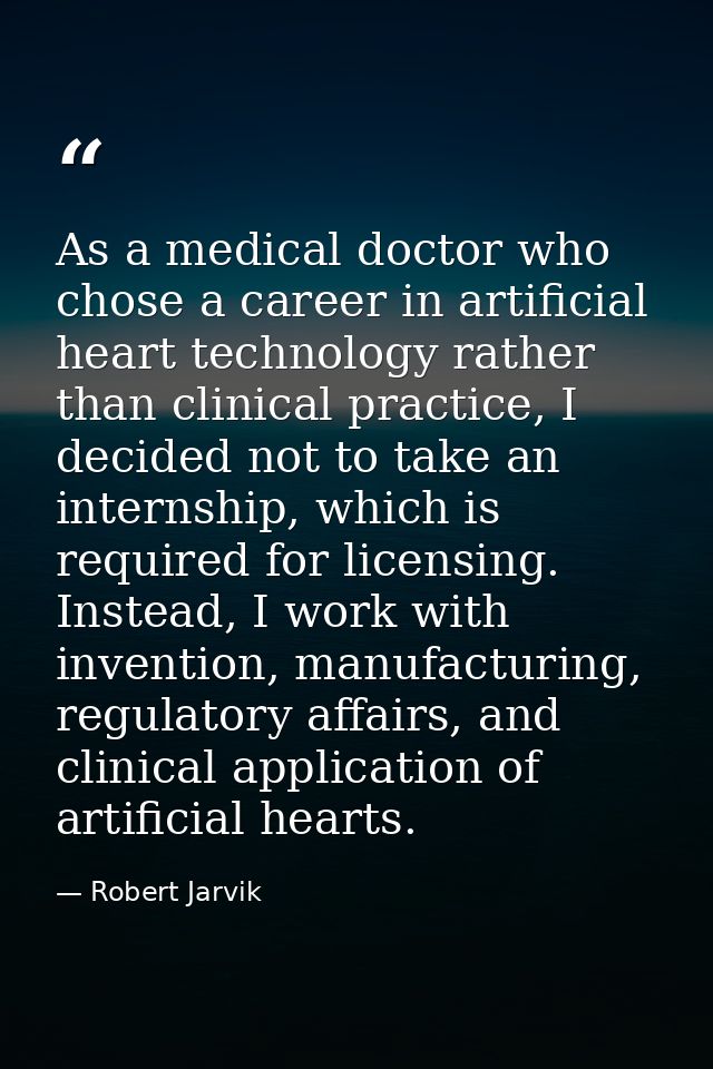 As a medical doctor who chose a career in artificial heart technology rather than clinical practice, I decided not to ta — Robert Jarvik