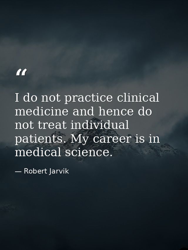 I do not practice clinical medicine and hence do not treat individual patients. My career is in medical science. — Robert Jarvik