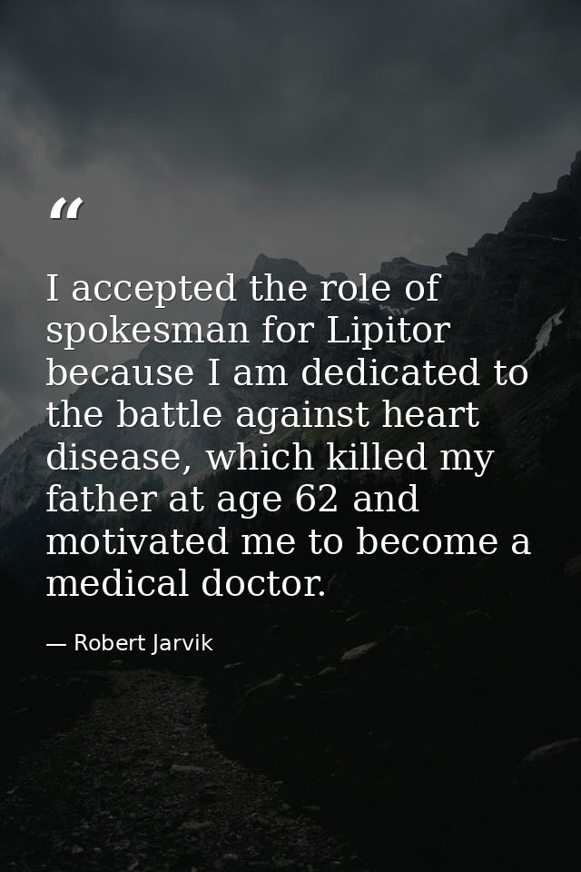 I accepted the role of spokesman for Lipitor because I am dedicated to the battle against heart disease, which killed my — Robert Jarvik