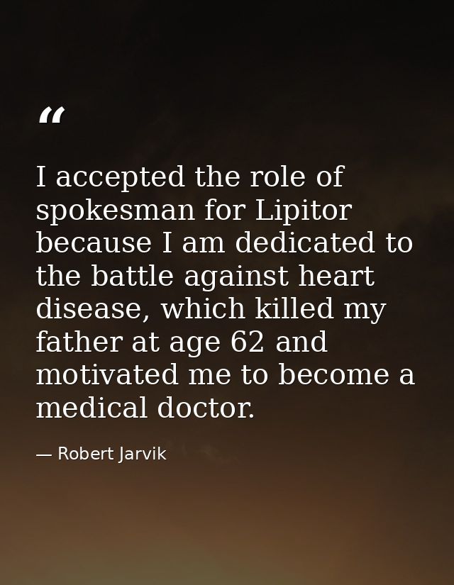 I accepted the role of spokesman for Lipitor because I am dedicated to the battle against heart disease, which killed my — Robert Jarvik