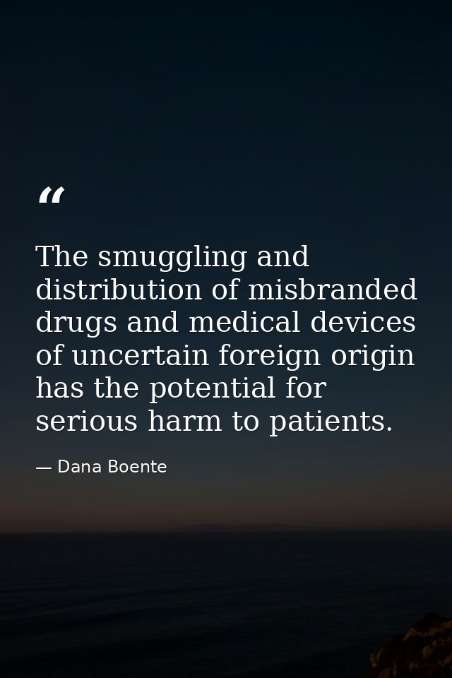 The smuggling and distribution of misbranded drugs and medical devices of uncertain foreign origin has the potential for — Dana Boente