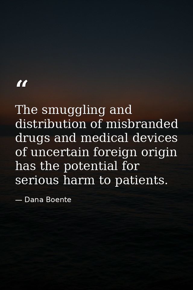 The smuggling and distribution of misbranded drugs and medical devices of uncertain foreign origin has the potential for — Dana Boente