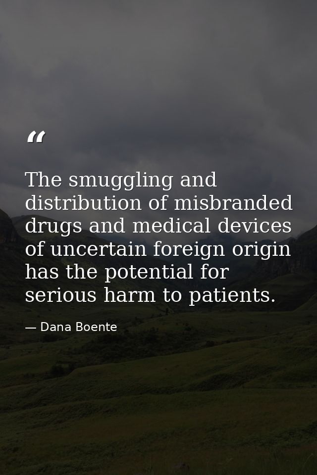 The smuggling and distribution of misbranded drugs and medical devices of uncertain foreign origin has the potential for — Dana Boente