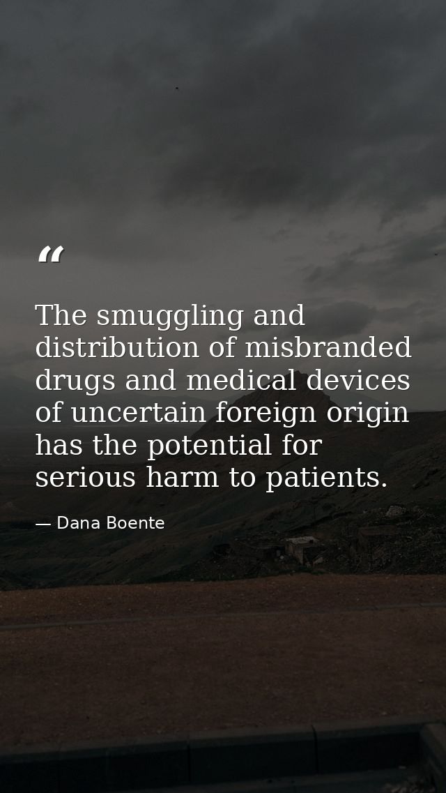The smuggling and distribution of misbranded drugs and medical devices of uncertain foreign origin has the potential for — Dana Boente