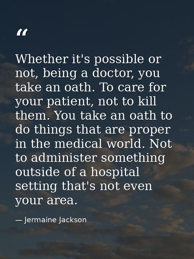 Whether it's possible or not, being a doctor, you take an oath. To care for your patient, not to kill them. You take an  — Jermaine Jackson