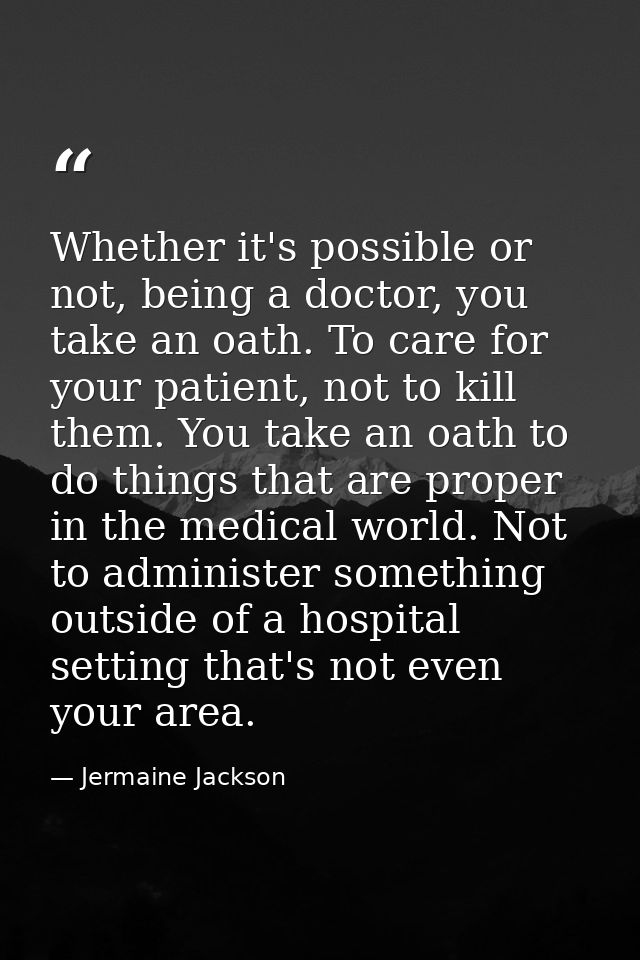 Whether it's possible or not, being a doctor, you take an oath. To care for your patient, not to kill them. You take an  — Jermaine Jackson