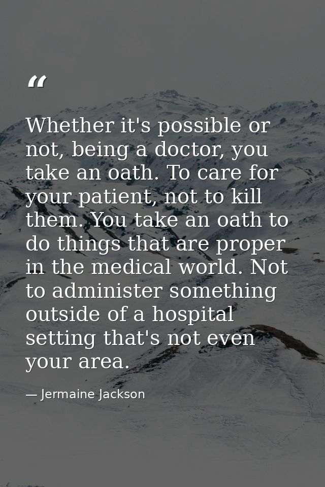 Whether it's possible or not, being a doctor, you take an oath. To care for your patient, not to kill them. You take an  — Jermaine Jackson